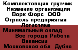 Комплектовщик-грузчик › Название организации ­ Ворк Форс, ООО › Отрасль предприятия ­ Логистика › Минимальный оклад ­ 23 000 - Все города Работа » Вакансии   . Московская обл.,Дубна г.